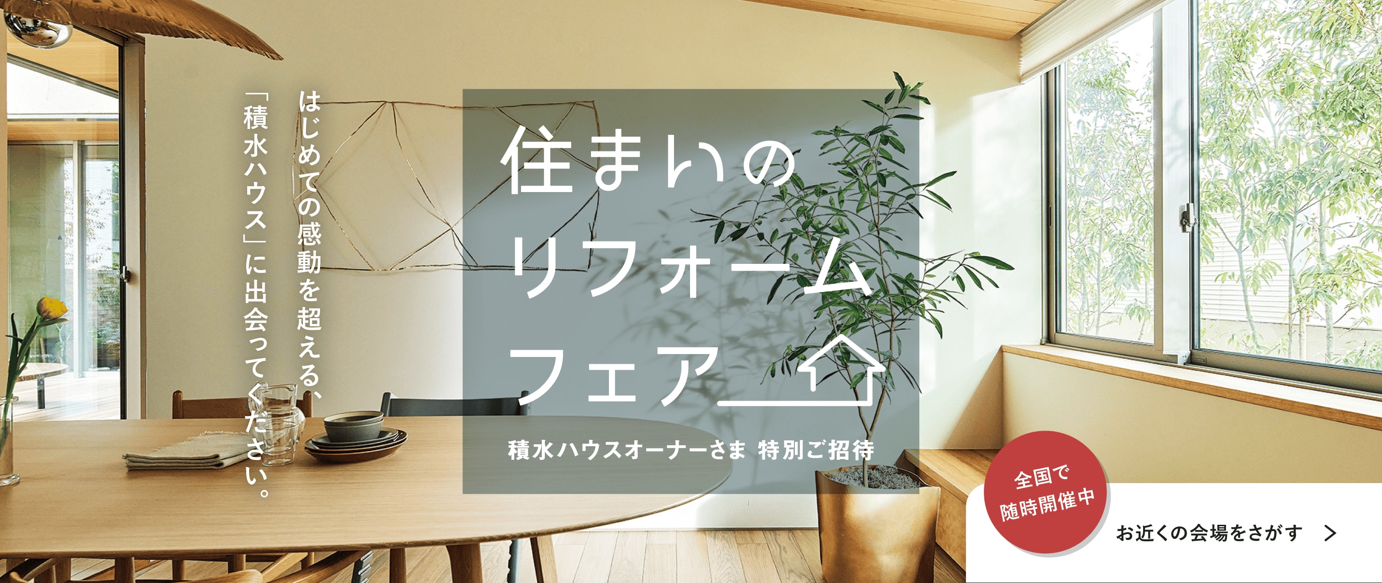 住まいのリフォームフェア 積水ハウスオーナーさま特別ご招待 はじめての感動を超える、「積水ハウス」に出会ってください。