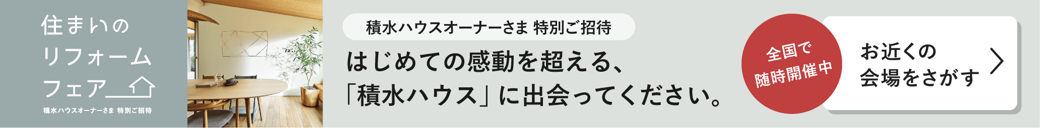 住まいのリフォームフェア 積水ハウスオーナーさま特別ご招待 はじめての感動を超える、「積水ハウス」に出会ってください。